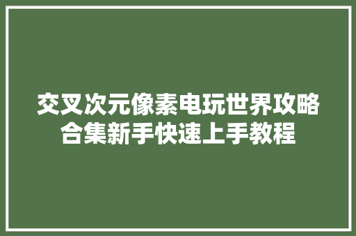 交叉次元像素电玩世界攻略合集新手快速上手教程