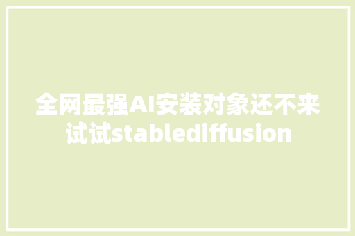 全网最强AI安装对象还不来试试stablediffusion