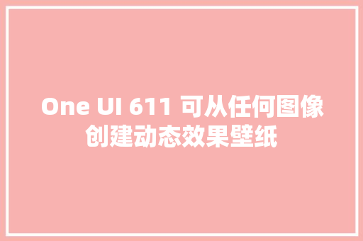 One UI 611 可从任何图像创建动态效果壁纸