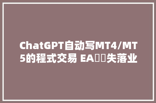 ChatGPT自动写MT4/MT5的程式交易 EA師將失落业ChatGPT第一集