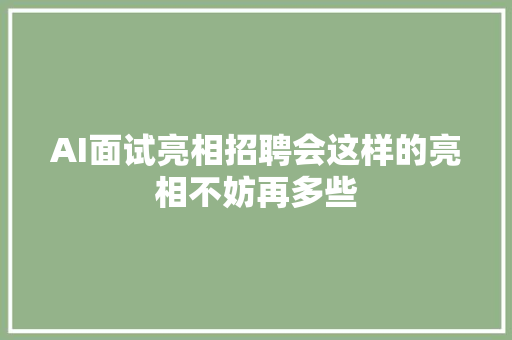 AI面试亮相招聘会这样的亮相不妨再多些