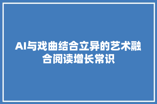 AI与戏曲结合立异的艺术融合阅读增长常识