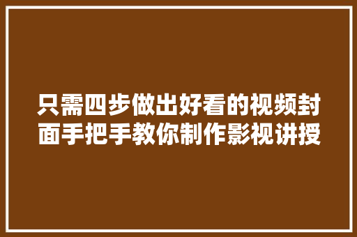只需四步做出好看的视频封面手把手教你制作影视讲授封面