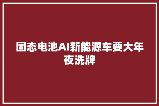 固态电池AI新能源车要大年夜洗牌