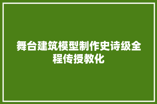 舞台建筑模型制作史诗级全程传授教化