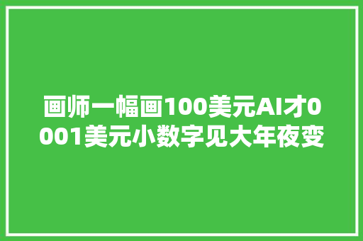画师一幅画100美元AI才0001美元小数字见大年夜变革