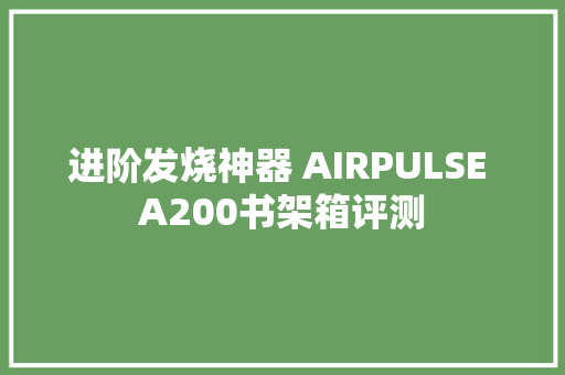 进阶发烧神器 AIRPULSE A200书架箱评测