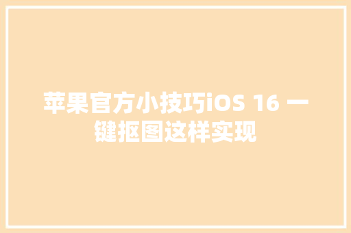 苹果官方小技巧iOS 16 一键抠图这样实现