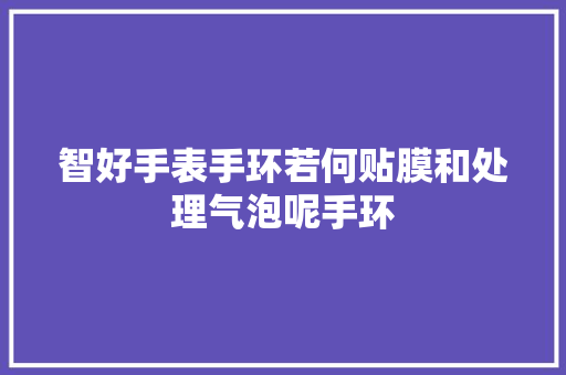 智好手表手环若何贴膜和处理气泡呢手环