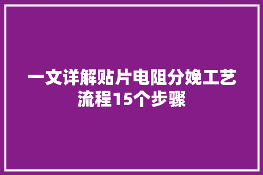 一文详解贴片电阻分娩工艺流程15个步骤