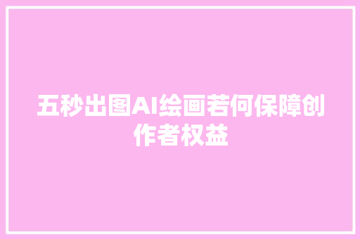 五秒出图AI绘画若何保障创作者权益