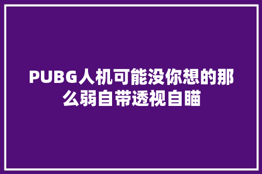 PUBG人机可能没你想的那么弱自带透视自瞄