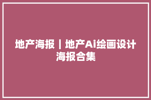 地产海报｜地产Ai绘画设计海报合集