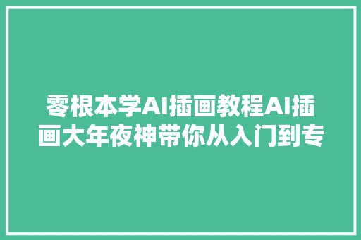 零根本学AI插画教程AI插画大年夜神带你从入门到专业