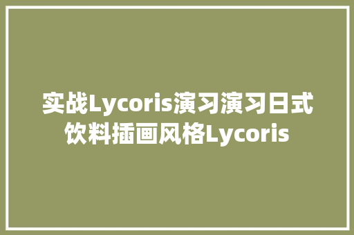 实战Lycoris演习演习日式饮料插画风格Lycoris