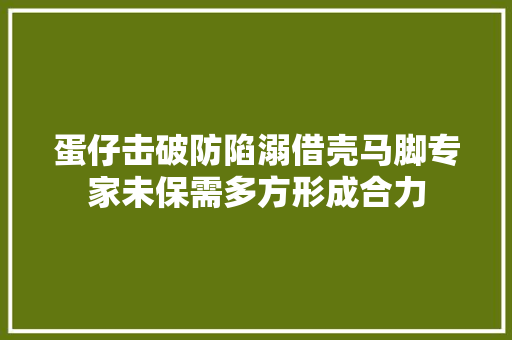 蛋仔击破防陷溺借壳马脚专家未保需多方形成合力