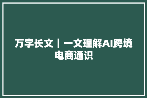 万字长文｜一文理解AI跨境电商通识
