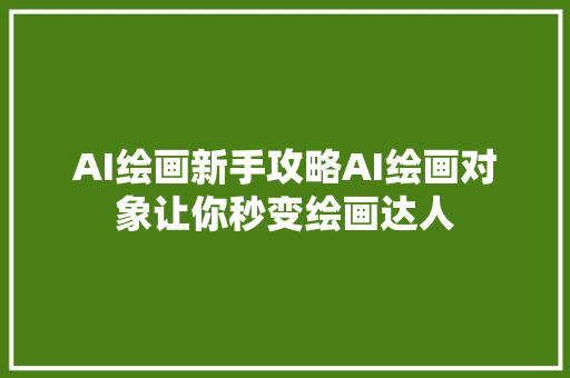 AI绘画新手攻略AI绘画对象让你秒变绘画达人