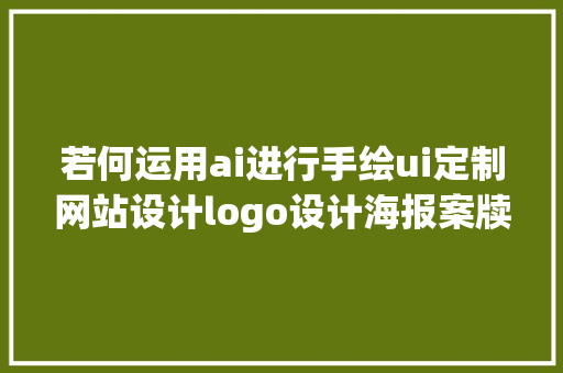 若何运用ai进行手绘ui定制网站设计logo设计海报案牍设计