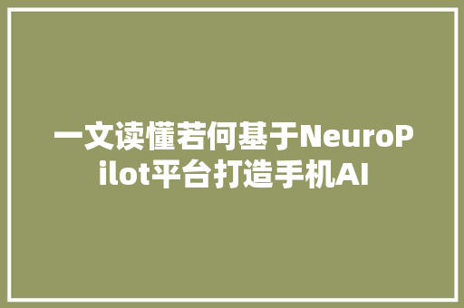 一文读懂若何基于NeuroPilot平台打造手机AI