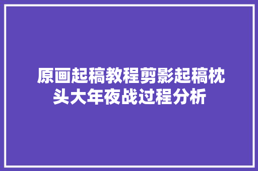  原画起稿教程剪影起稿枕头大年夜战过程分析