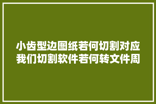 小齿型边图纸若何切割对应我们切割软件若何转文件周详加工