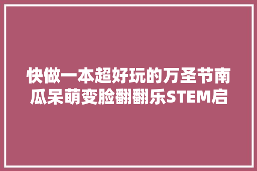 快做一本超好玩的万圣节南瓜呆萌变脸翻翻乐STEM启蒙