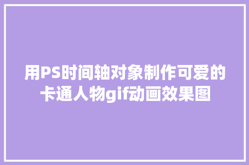 用PS时间轴对象制作可爱的卡通人物gif动画效果图