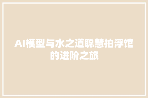 AI模型与水之道聪慧拍浮馆的进阶之旅