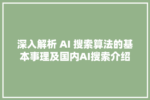 深入解析 AI 搜索算法的基本事理及国内AI搜索介绍