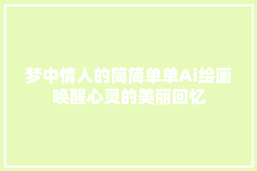 梦中情人的简简单单Ai绘画唤醒心灵的美丽回忆