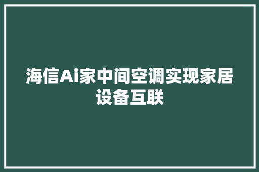 海信Ai家中间空调实现家居设备互联