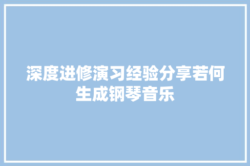 深度进修演习经验分享若何生成钢琴音乐