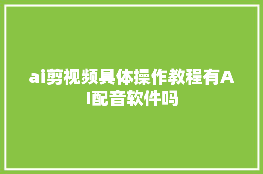 ai剪视频具体操作教程有AI配音软件吗