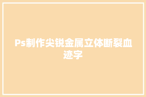 Ps制作尖锐金属立体断裂血迹字