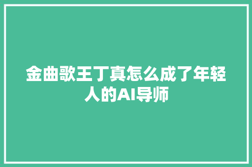 金曲歌王丁真怎么成了年轻人的AI导师