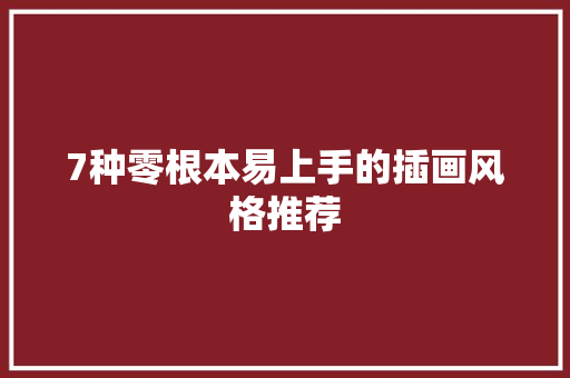 7种零根本易上手的插画风格推荐