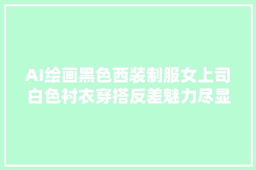 AI绘画黑色西装制服女上司白色衬衣穿搭反差魅力尽显