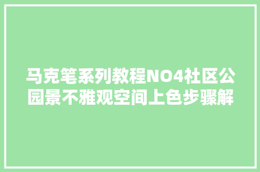 马克笔系列教程NO4社区公园景不雅观空间上色步骤解析