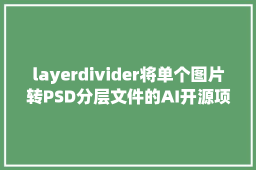 layerdivider将单个图片转PSD分层文件的AI开源项目