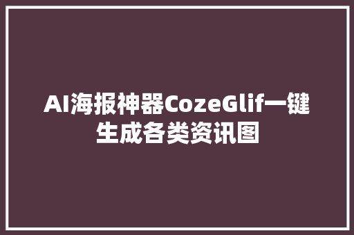 AI海报神器CozeGlif一键生成各类资讯图