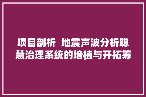 项目剖析  地震声波分析聪慧治理系统的培植与开拓筹划