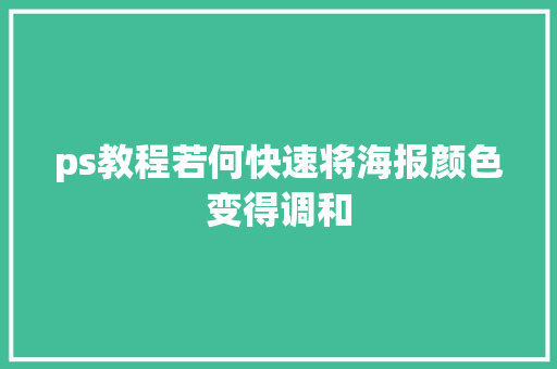 ps教程若何快速将海报颜色变得调和