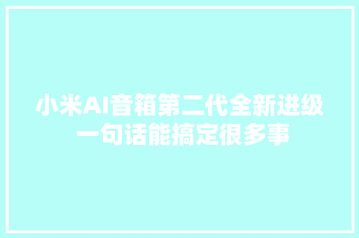 小米AI音箱第二代全新进级 一句话能搞定很多事