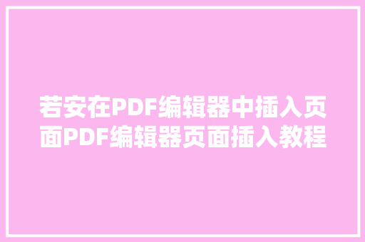 若安在PDF编辑器中插入页面PDF编辑器页面插入教程分享