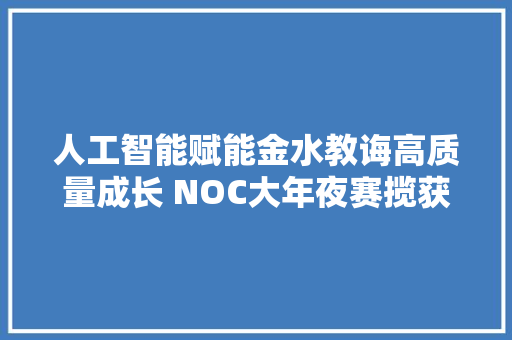 人工智能赋能金水教诲高质量成长 NOC大年夜赛揽获诸多奖项