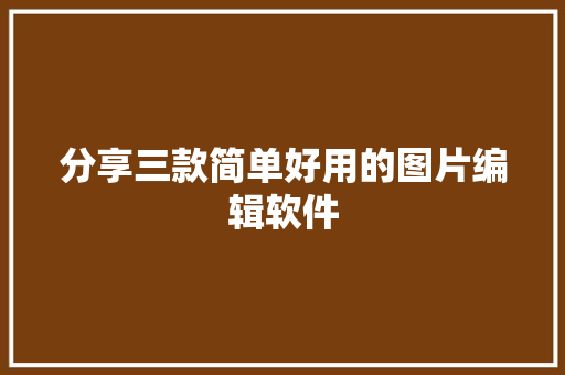 分享三款简单好用的图片编辑软件