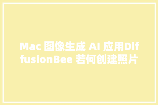 Mac 图像生成 AI 应用DiffusionBee 若何创建照片级图像 