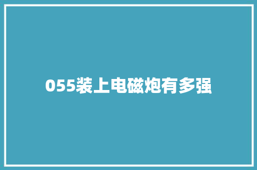 055装上电磁炮有多强