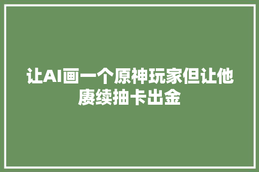 让AI画一个原神玩家但让他赓续抽卡出金